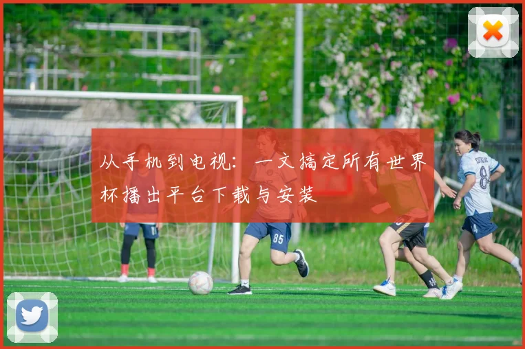 从手机到电视：一文搞定所有世界杯播出平台下载与安装