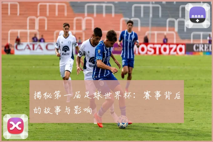揭秘第一届足球世界杯：赛事背后的故事与影响