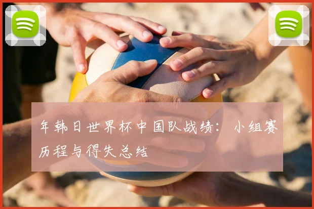 年韩日世界杯中国队战绩：小组赛历程与得失总结