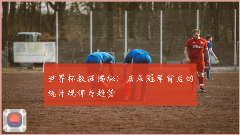 世界杯数据揭秘：历届冠军背后的统计规律与趋势