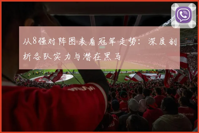 从8强对阵图表看冠军走势：深度剖析各队实力与潜在黑马