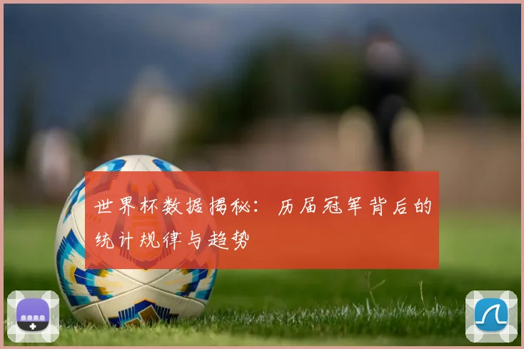 世界杯数据揭秘：历届冠军背后的统计规律与趋势