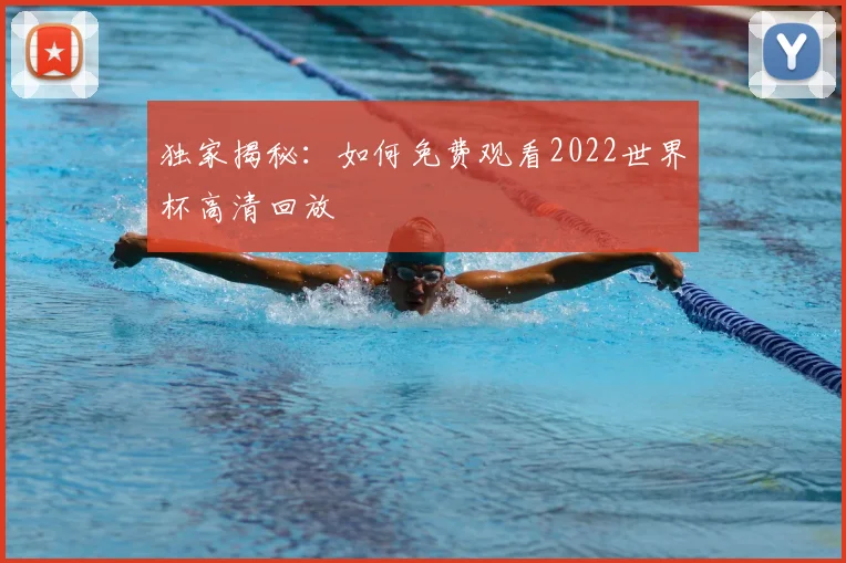 独家揭秘：如何免费观看2022世界杯高清回放