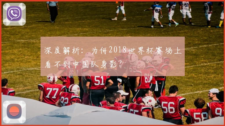 深度解析：为何2018世界杯赛场上看不到中国队身影？