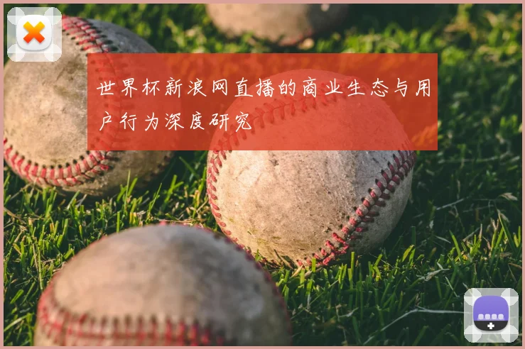 世界杯新浪网直播的商业生态与用户行为深度研究