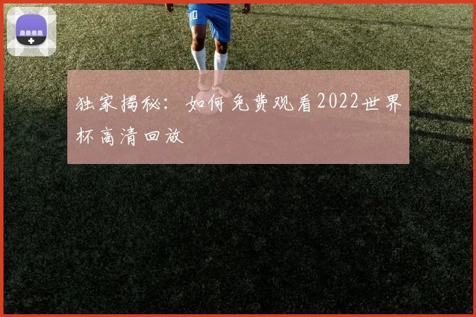 独家揭秘：如何免费观看2022世界杯高清回放