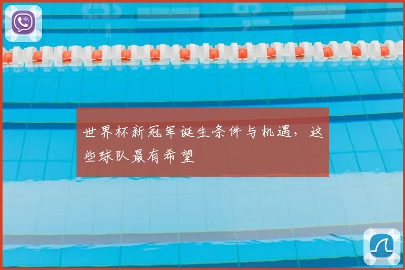 世界杯新冠军诞生条件与机遇，这些球队最有希望