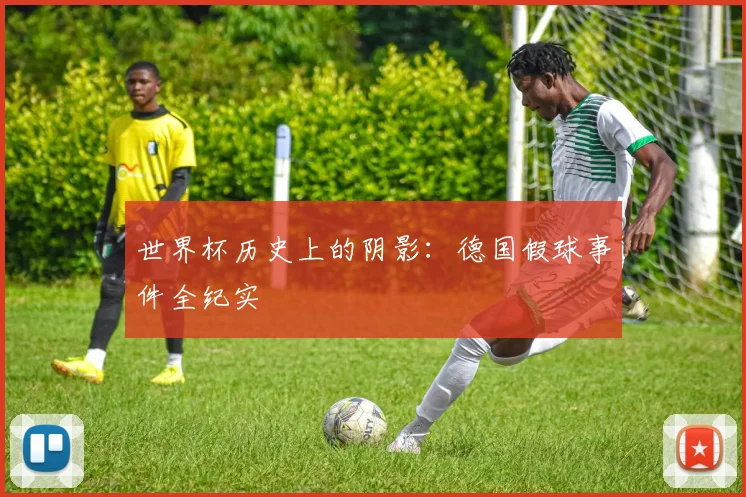 世界杯历史上的阴影：德国假球事件全纪实