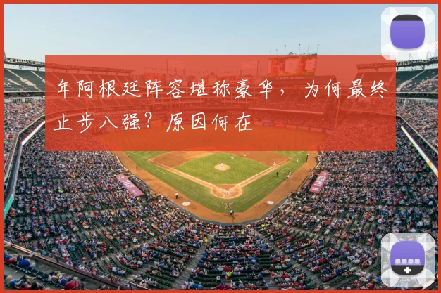 年阿根廷阵容堪称豪华，为何最终止步八强？原因何在