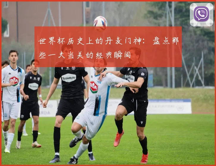 世界杯历史上的丹麦门神：盘点那些一夫当关的经典瞬间
